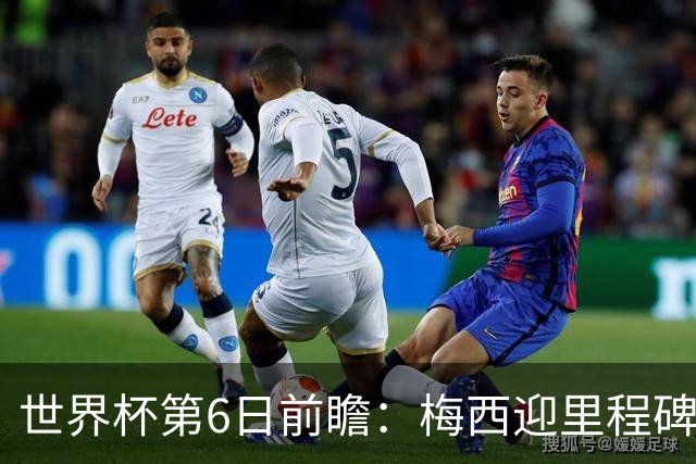 世界杯第6日前瞻：梅西迎里程碑战 姆巴佩哈兰德各自出击